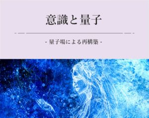 意識と量子　- 量子場による再構築 -