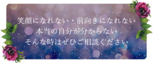 笑顔になれない・前向きになれない 本当の自分が分からない そんな時はぜひご相談ください